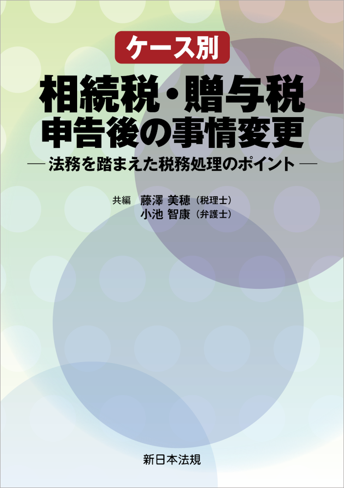 ケース別　相続税・贈与税申告後の事情変更－法務を踏まえた税務処理のポイント－